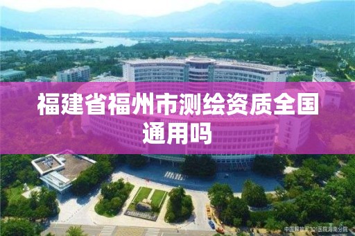 福建省福州市測繪資質全國通用嗎