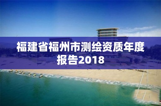 福建省福州市測繪資質年度報告2018