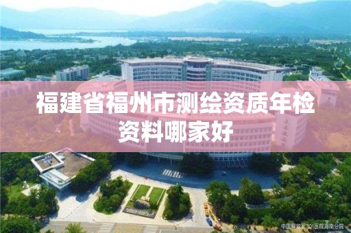 福建省福州市測繪資質(zhì)年檢資料哪家好