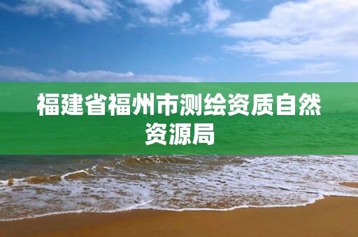 福建省福州市測繪資質自然資源局