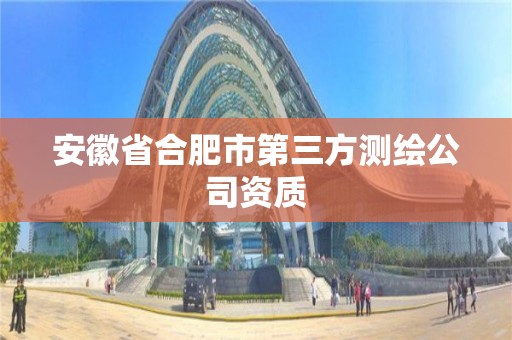 安徽省合肥市第三方測繪公司資質(zhì)