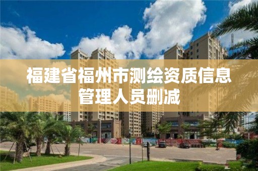 福建省福州市測繪資質(zhì)信息管理人員刪減