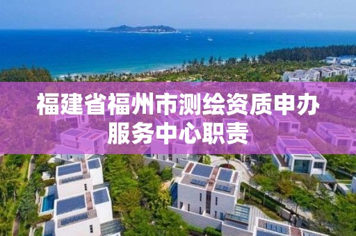 福建省福州市測(cè)繪資質(zhì)申辦服務(wù)中心職責(zé)