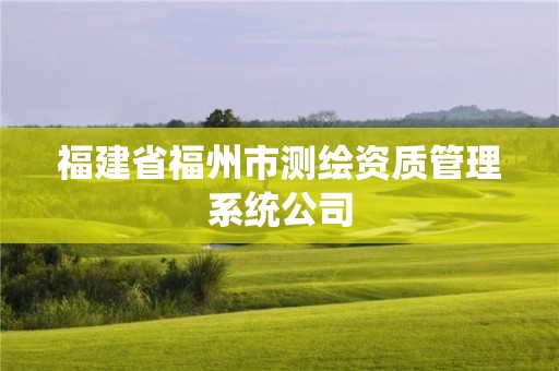 福建省福州市測(cè)繪資質(zhì)管理系統(tǒng)公司