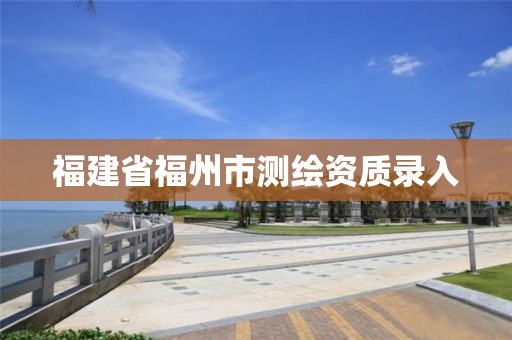 福建省福州市測繪資質(zhì)錄入