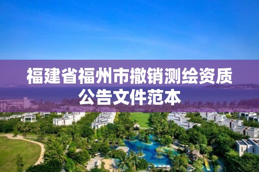 福建省福州市撤銷測(cè)繪資質(zhì)公告文件范本