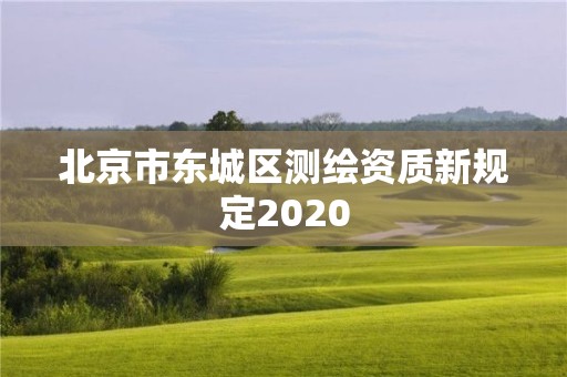 北京市東城區(qū)測(cè)繪資質(zhì)新規(guī)定2020