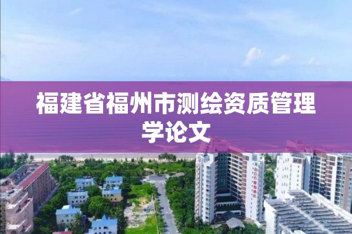 福建省福州市測繪資質管理學論文