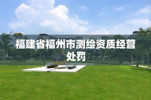 福建省福州市測繪資質經營處罰