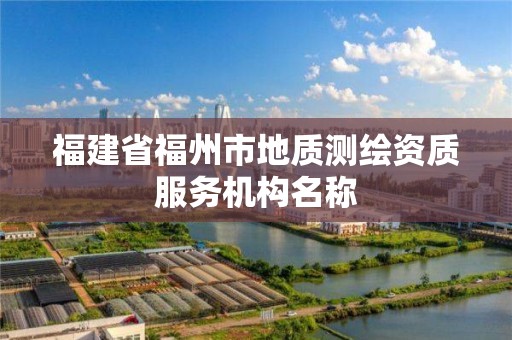 福建省福州市地質測繪資質服務機構名稱