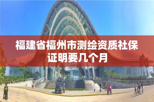 福建省福州市測繪資質社保證明要幾個月