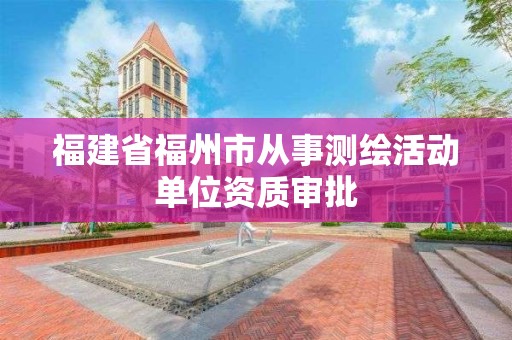 福建省福州市從事測繪活動單位資質審批