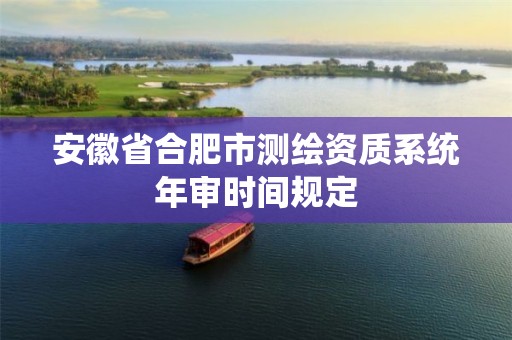 安徽省合肥市測繪資質(zhì)系統(tǒng)年審時間規(guī)定