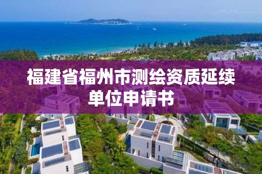 福建省福州市測繪資質(zhì)延續(xù)單位申請書