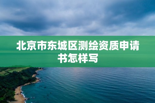 北京市東城區測繪資質申請書怎樣寫