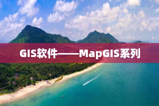 GIS軟件——MapGIS系列