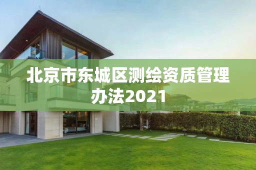 北京市東城區(qū)測繪資質(zhì)管理辦法2021