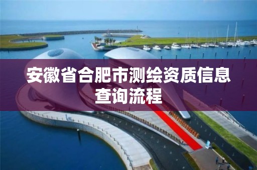 安徽省合肥市測繪資質信息查詢流程