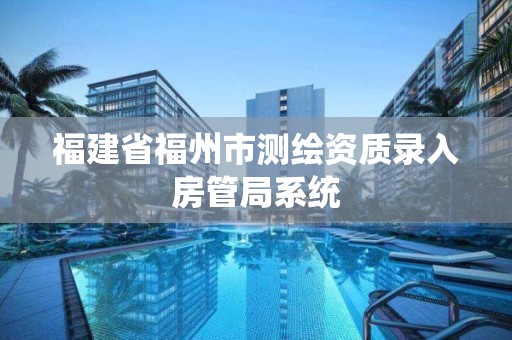 福建省福州市測繪資質錄入房管局系統