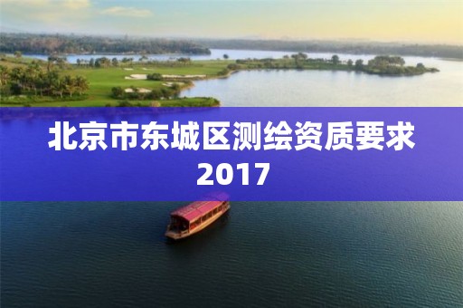 北京市東城區測繪資質要求2017