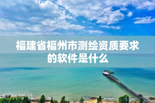 福建省福州市測繪資質要求的軟件是什么