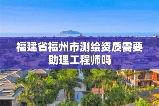 福建省福州市測繪資質(zhì)需要助理工程師嗎