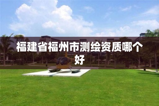 福建省福州市測繪資質哪個好