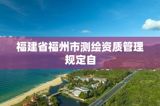 福建省福州市測繪資質管理規定自