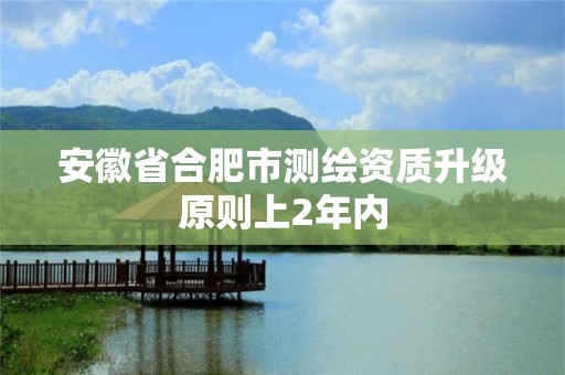 安徽省合肥市測繪資質升級原則上2年內