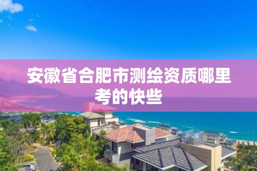 安徽省合肥市測繪資質哪里考的快些