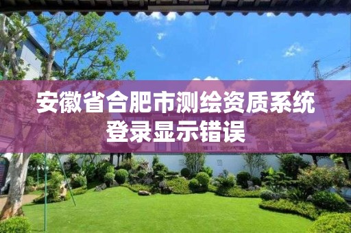 安徽省合肥市測繪資質系統登錄顯示錯誤