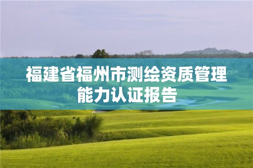 福建省福州市測繪資質管理能力認證報告