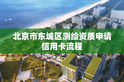 北京市東城區測繪資質申請信用卡流程