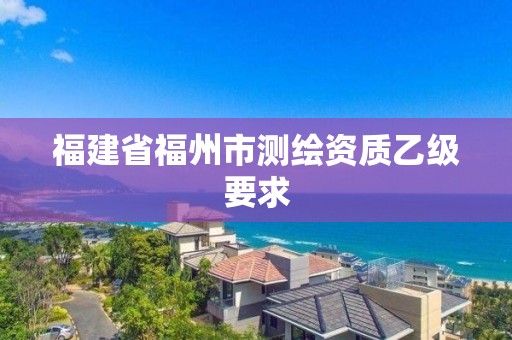 福建省福州市測繪資質乙級要求