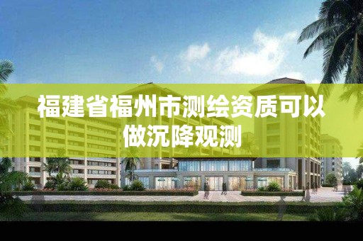 福建省福州市測繪資質可以做沉降觀測