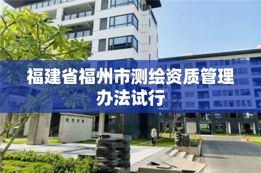 福建省福州市測繪資質管理辦法試行