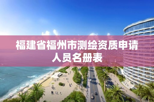 福建省福州市測繪資質申請人員名冊表