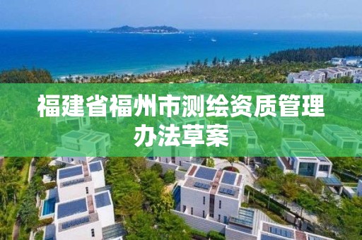 福建省福州市測繪資質管理辦法草案