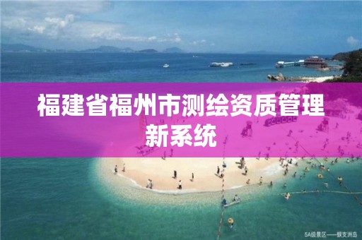 福建省福州市測繪資質管理新系統