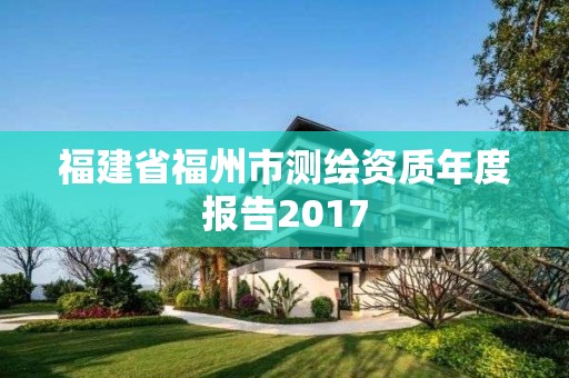 福建省福州市測繪資質年度報告2017