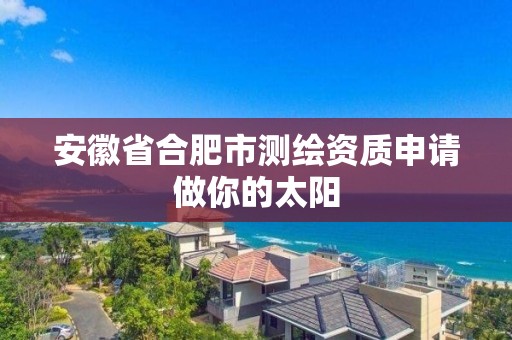 安徽省合肥市測繪資質申請做你的太陽