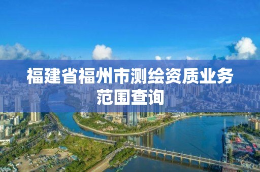 福建省福州市測繪資質業務范圍查詢