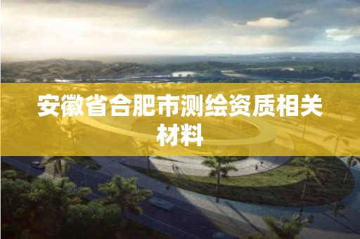 安徽省合肥市測繪資質相關材料