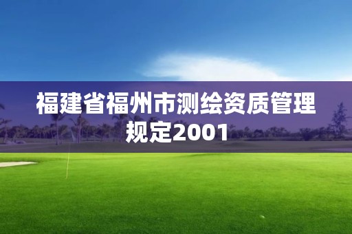 福建省福州市測繪資質(zhì)管理規(guī)定2001