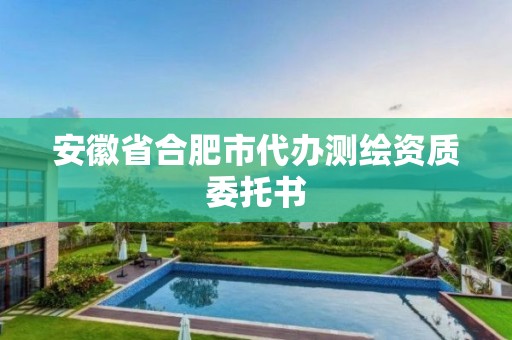 安徽省合肥市代辦測(cè)繪資質(zhì)委托書(shū)