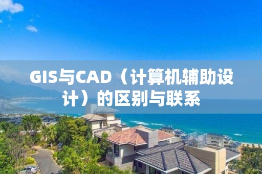 GIS與CAD（計(jì)算機(jī)輔助設(shè)計(jì)）的區(qū)別與聯(lián)系