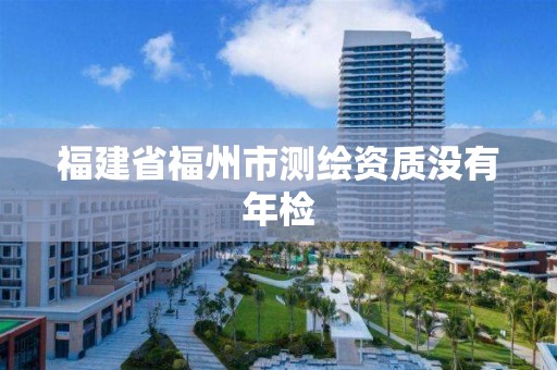 福建省福州市測繪資質沒有年檢