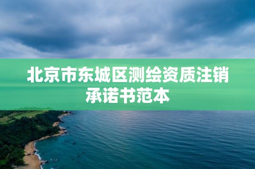 北京市東城區測繪資質注銷承諾書范本