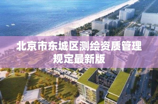 北京市東城區測繪資質管理規定最新版