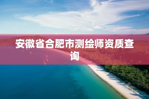 安徽省合肥市測(cè)繪師資質(zhì)查詢(xún)